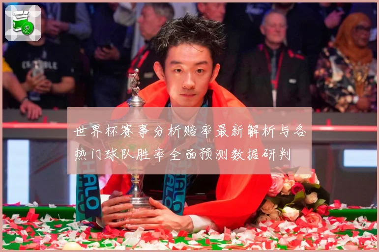 世界杯赛事分析赔率最新解析与各热门球队胜率全面预测数据研判