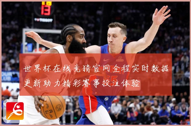 世界杯在线竞猜官网全程实时数据更新助力精彩赛事投注体验