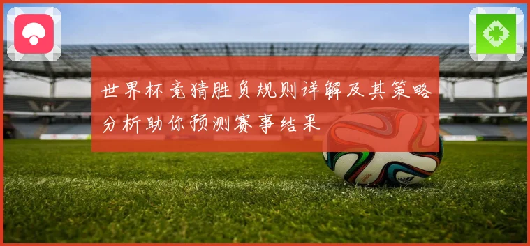 世界杯竞猜胜负规则详解及其策略分析助你预测赛事结果
