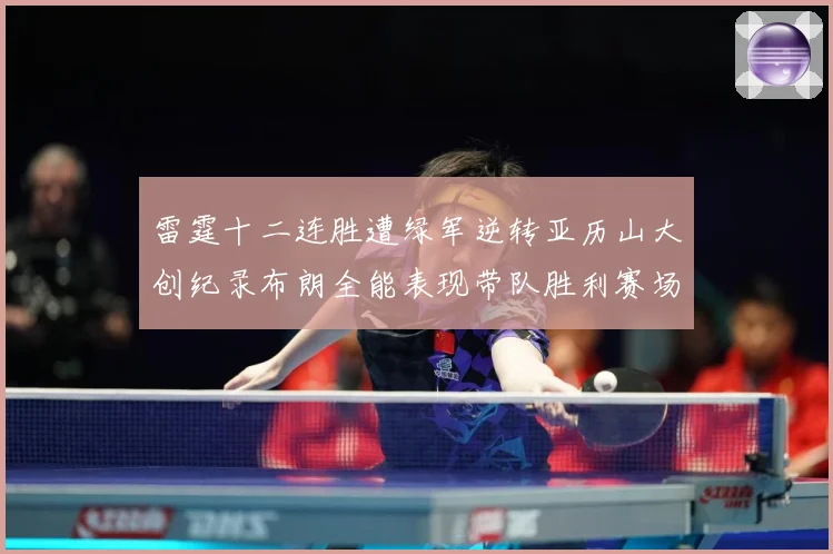 雷霆十二连胜遭绿军逆转亚历山大创纪录布朗全能表现带队胜利赛场复盘