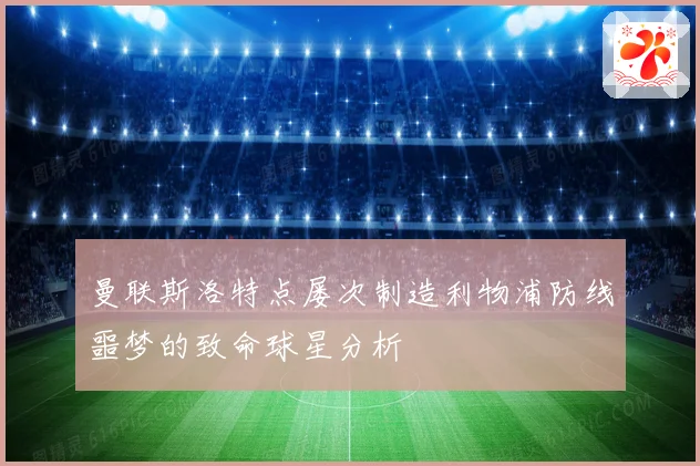 曼联斯洛特点屡次制造利物浦防线噩梦的致命球星分析