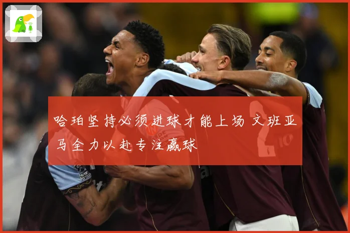哈珀坚持必须进球才能上场 文班亚马全力以赴专注赢球