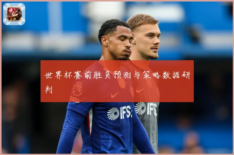 世界杯赛前胜负预测与策略数据研判