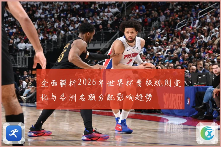 全面解析2026年世界杯晋级规则变化与各洲名额分配影响趋势
