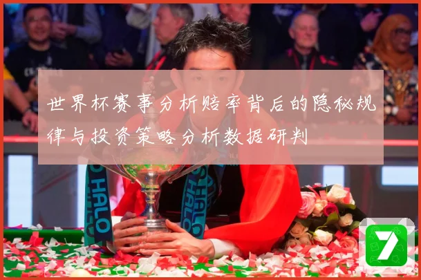 世界杯赛事分析赔率背后的隐秘规律与投资策略分析数据研判