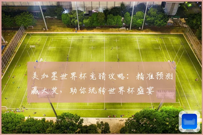 美加墨世界杯竞猜攻略：精准预测赢大奖，助你玩转世界杯盛宴