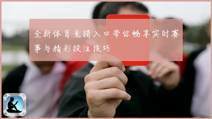 全新体育竞猜入口带你畅享实时赛事与精彩投注技巧