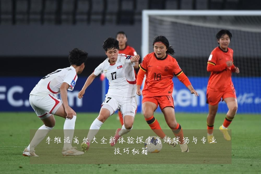 李维诺高尔夫全新体验探索高端球场与专业技巧秘籍