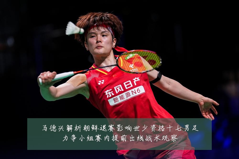 马德兴解析朝鲜退赛影响世少资格十七男足力争小组赛内提前出线战术观察