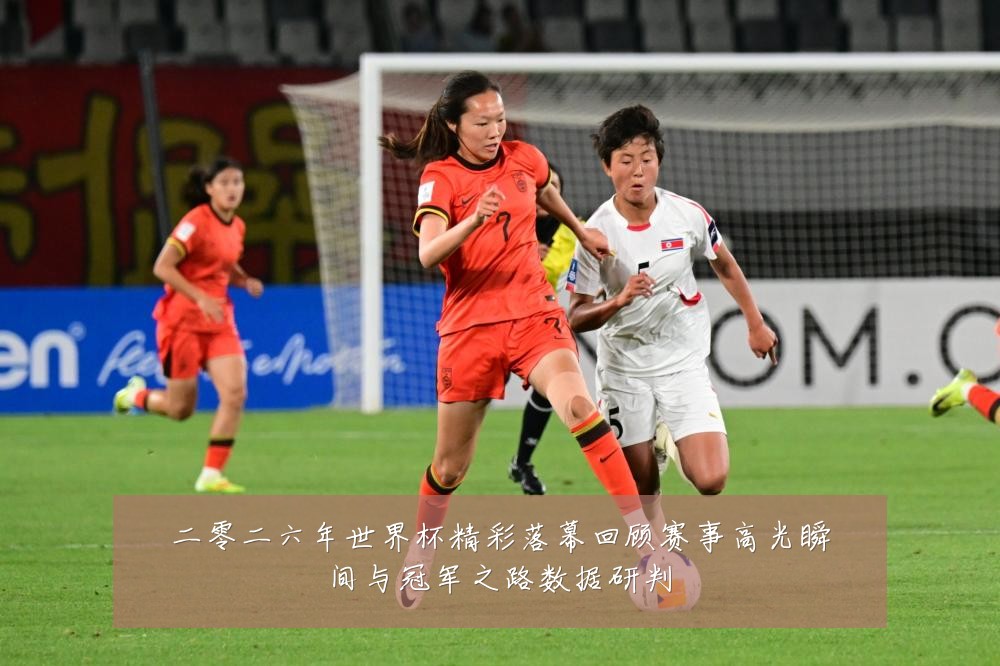 二零二六年世界杯精彩落幕回顾赛事高光瞬间与冠军之路数据研判