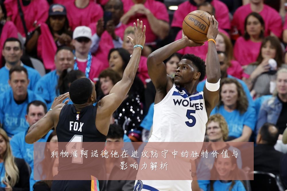 利物浦阿诺德他在进攻防守中的独特价值与影响力解析